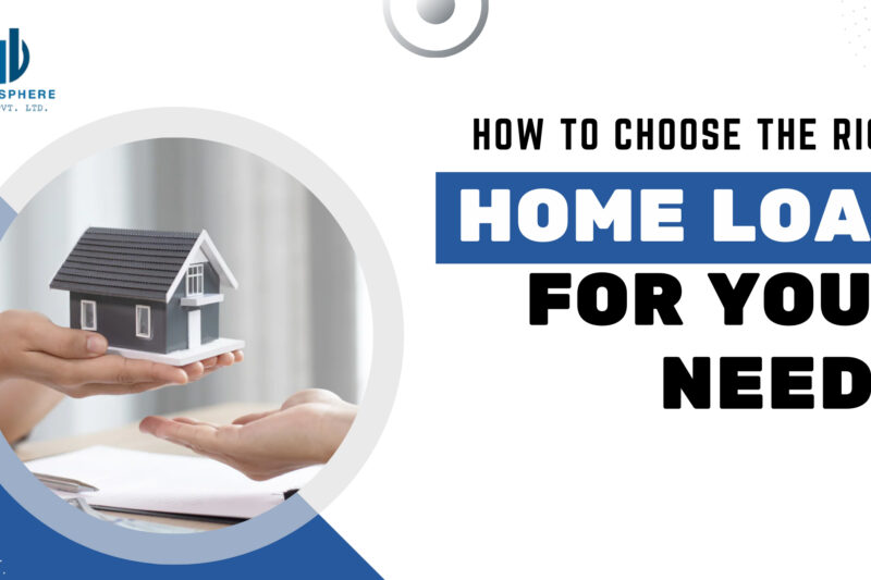 How To Choose The Right Home Loan For Your Needs